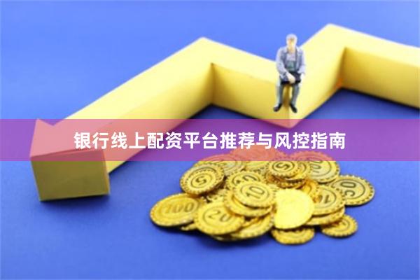 银行线上配资平台推荐与风控指南