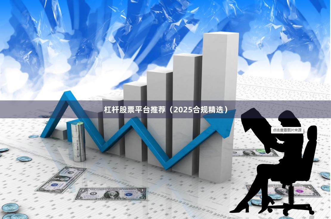 杠杆股票平台推荐（2025合规精选）