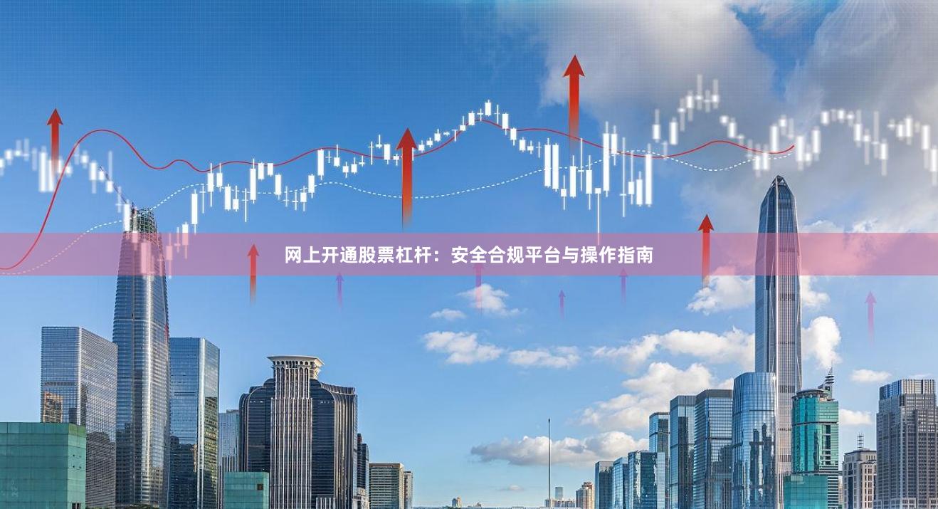 网上开通股票杠杆：安全合规平台与操作指南