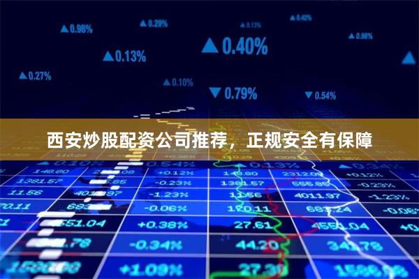 西安炒股配资公司推荐，正规安全有保障