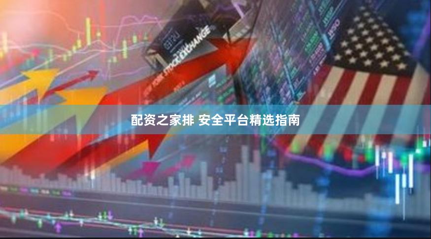 配资之家排 安全平台精选指南