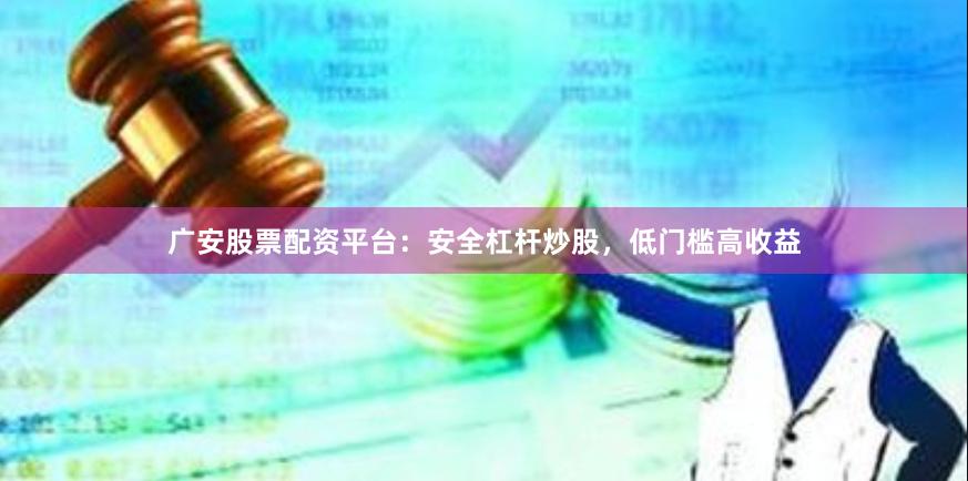 广安股票配资平台：安全杠杆炒股，低门槛高收益