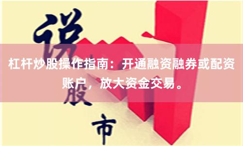 杠杆炒股操作指南：开通融资融券或配资账户，放大资金交易。