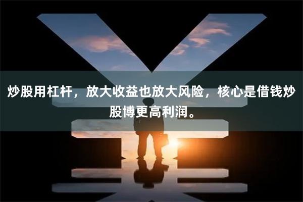 炒股用杠杆，放大收益也放大风险，核心是借钱炒股博更高利润。