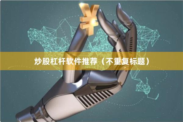 炒股杠杆软件推荐（不重复标题）