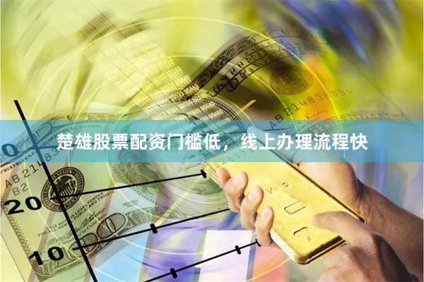 楚雄股票配资门槛低，线上办理流程快