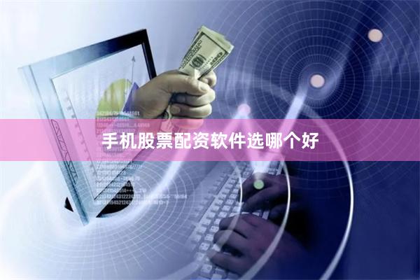 手机股票配资软件选哪个好