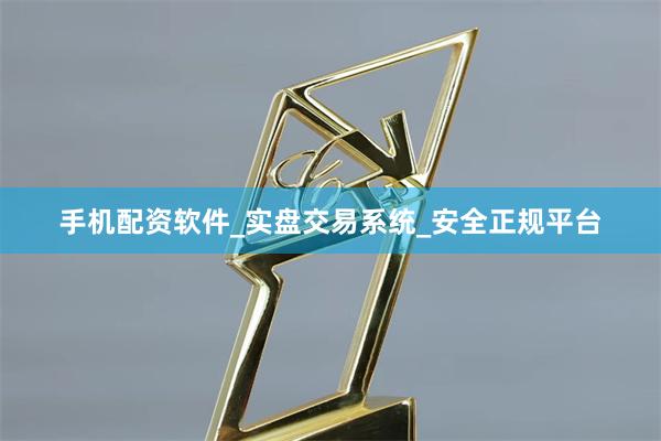 手机配资软件_实盘交易系统_安全正规平台
