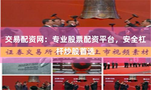 交易配资网：专业股票配资平台，安全杠杆炒股首选